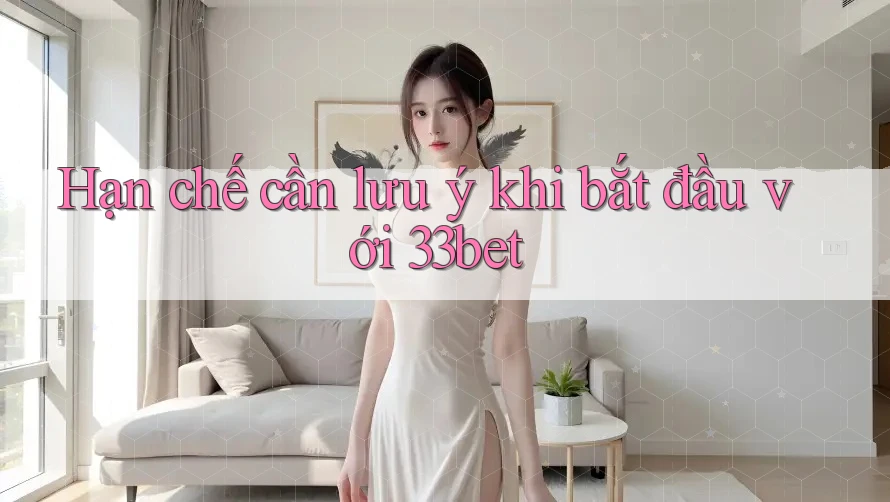 Hạn chế cần lưu ý khi bắt đầu với 33bet Hạn chế cần lưu ý khi bắt đầu với 33bet