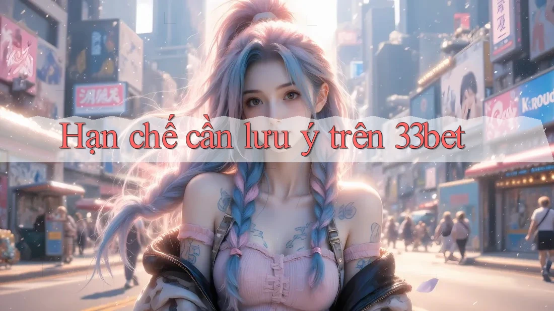 Hạn chế cần lưu ý trên 33bet Hạn chế cần lưu ý trên 33bet
