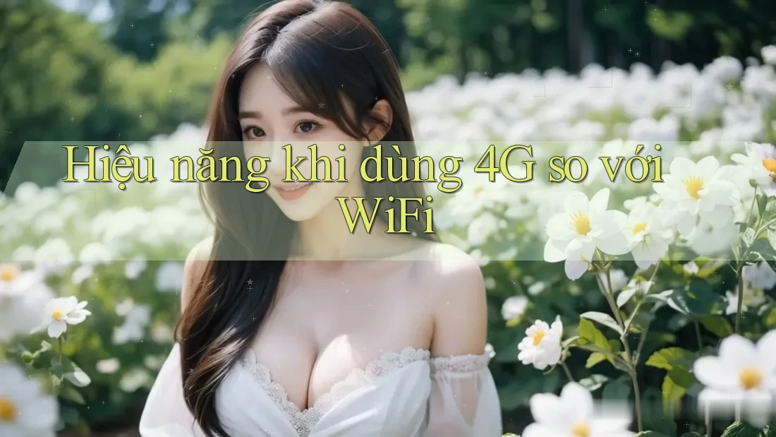 Hiệu năng khi dùng 4G so với WiFi