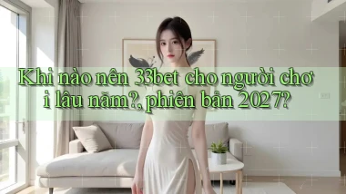 Khi nào nên 33bet cho người chơi lâu năm, phiên bản 2027