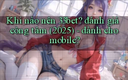 Khi nào nên 33bet đánh giá công tâm (2025)   dành cho mobile