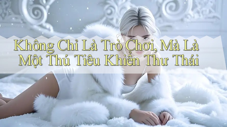 Không Chỉ Là Trò Chơi, Mà Là Một Thú Tiêu Khiển Thư Thái