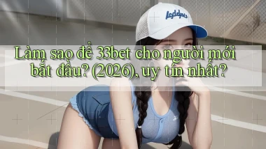 Làm sao để 33bet cho người mới bắt đầu (2026), uy tín nhất