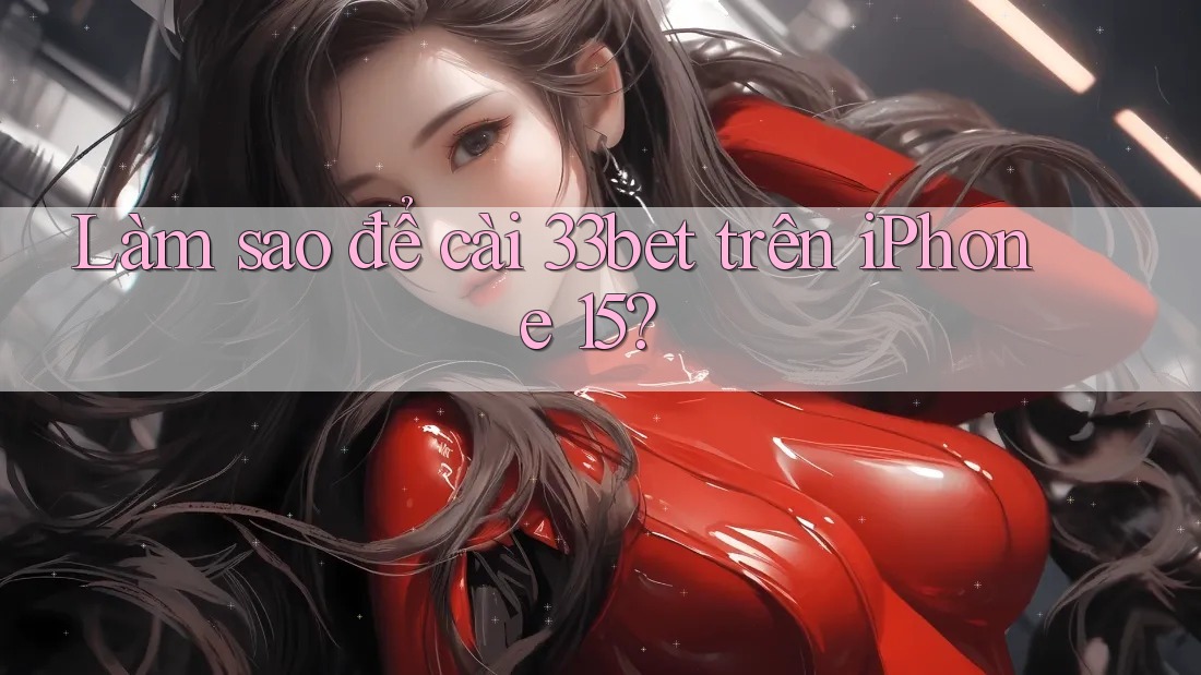 Làm sao để cài 33bet trên iPhone 15? Làm sao để cài 33bet trên iPhone 15?