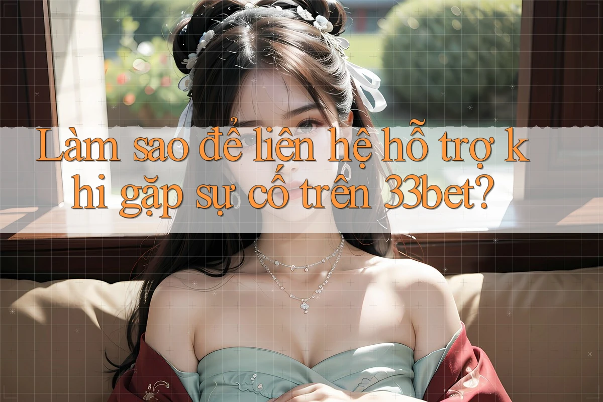 Làm sao để liên hệ hỗ trợ khi gặp sự cố trên 33bet?