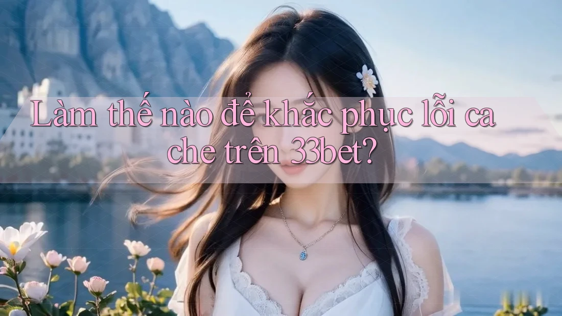 Làm thế nào để khắc phục lỗi cache trên 33bet? Làm thế nào để khắc phục lỗi cache trên 33bet?