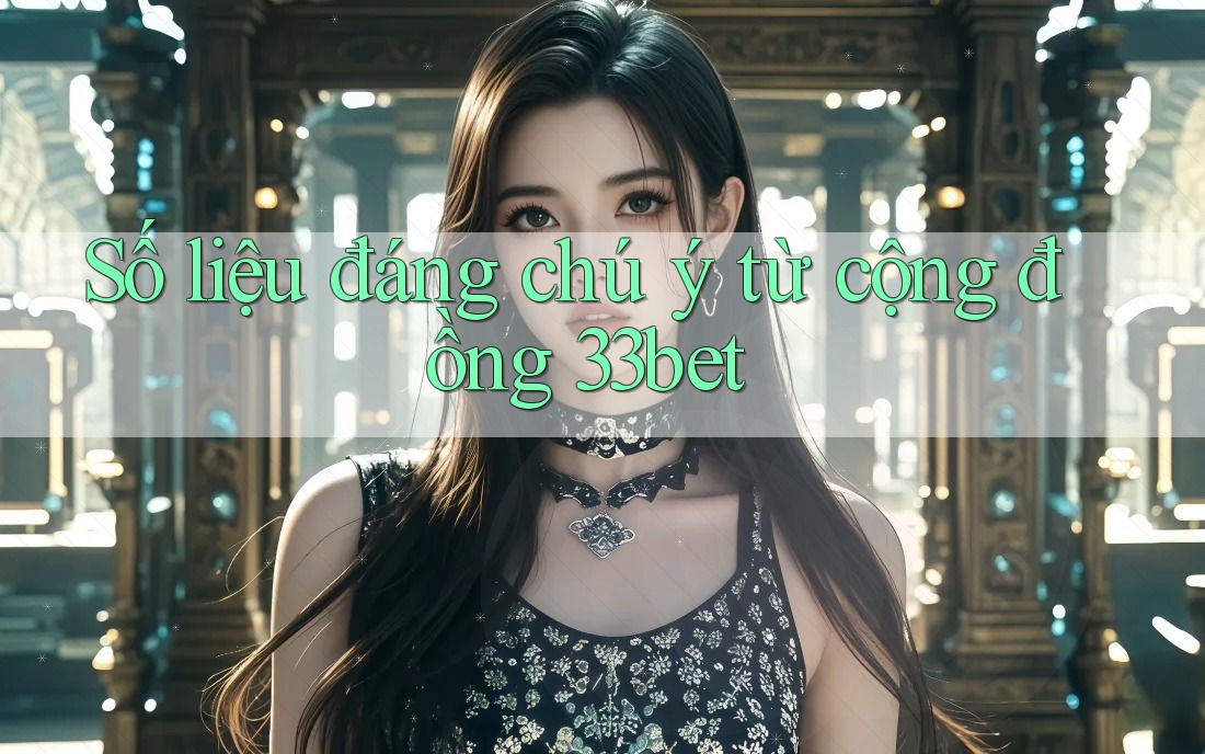 Số liệu đáng chú ý từ cộng đồng 33bet Số liệu đáng chú ý từ cộng đồng 33bet