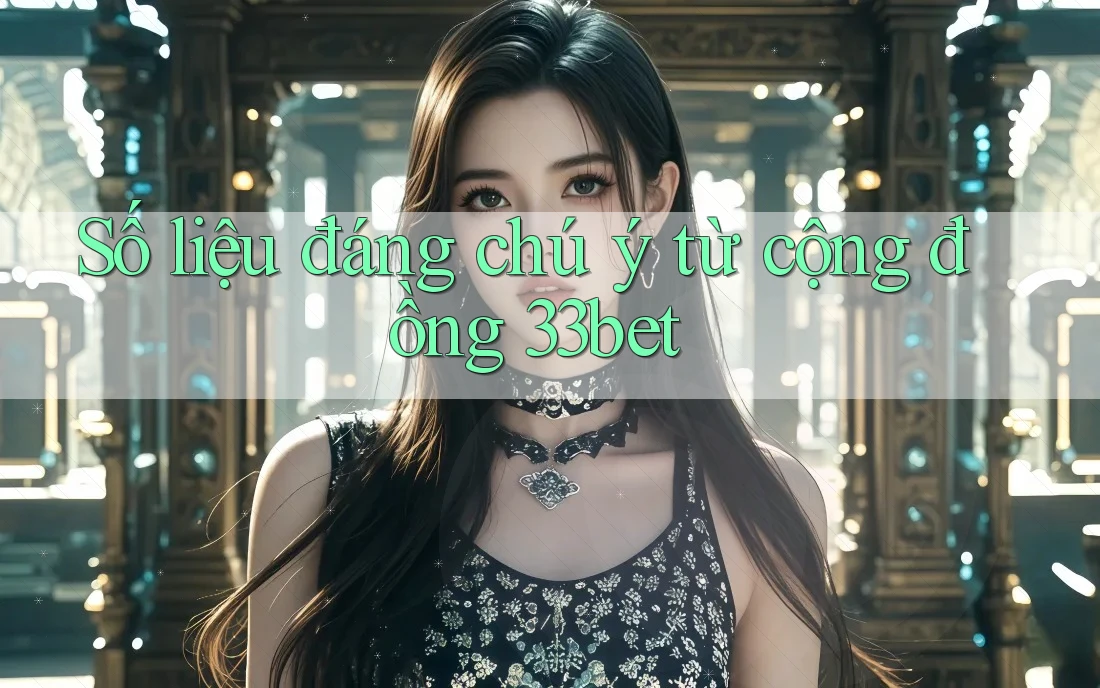 Số liệu đáng chú ý từ cộng đồng 33bet Số liệu đáng chú ý từ cộng đồng 33bet