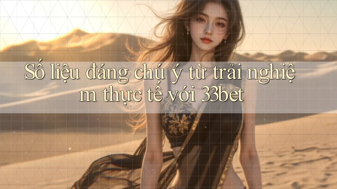 Số liệu đáng chú ý từ trải nghiệm thực tế với 33bet Số liệu đáng chú ý từ trải nghiệm thực tế với 33bet