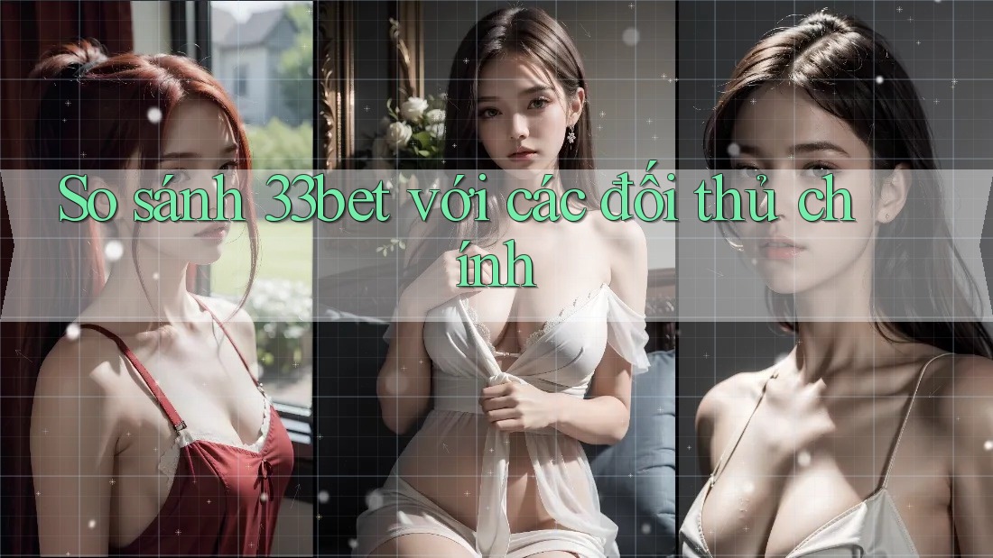 So sánh 33bet với các đối thủ chính So sánh 33bet với các đối thủ chính
