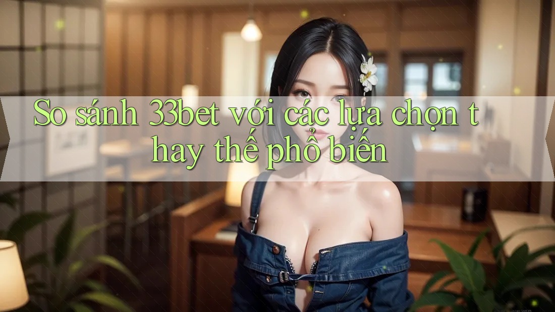 So sánh 33bet với các lựa chọn thay thế phổ biến So sánh 33bet với các lựa chọn thay thế phổ biến