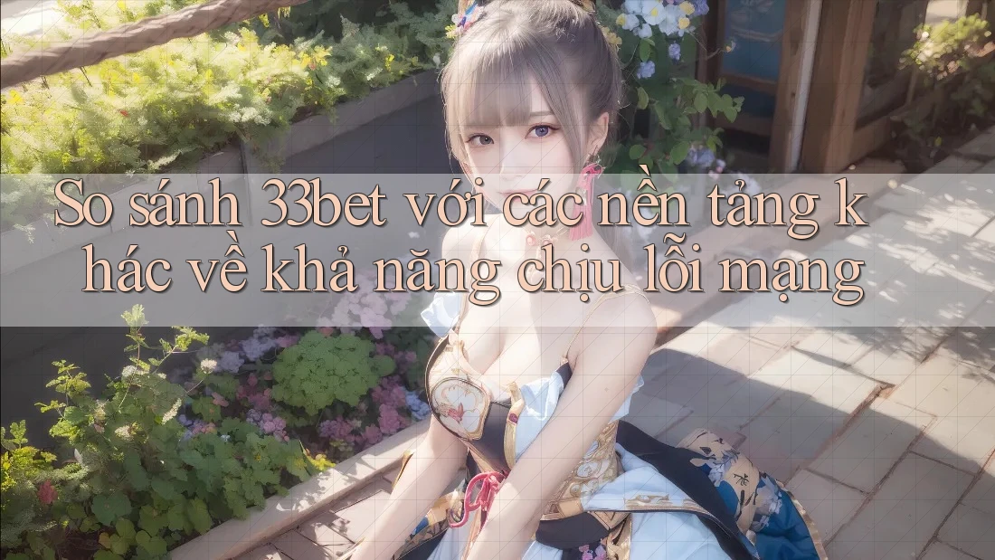 So sánh 33bet với các nền tảng khác về khả năng chịu lỗi mạng So sánh 33bet với các nền tảng khác về khả năng chịu lỗi mạng