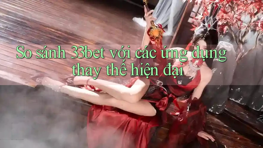 So sánh 33bet với các ứng dụng thay thế hiện đại So sánh 33bet với các ứng dụng thay thế hiện đại