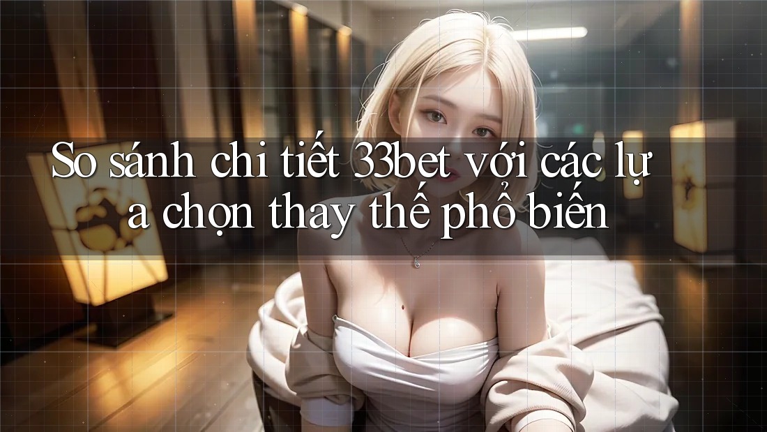 So sánh chi tiết 33bet với các lựa chọn thay thế phổ biến So sánh chi tiết 33bet với các lựa chọn thay thế phổ biến