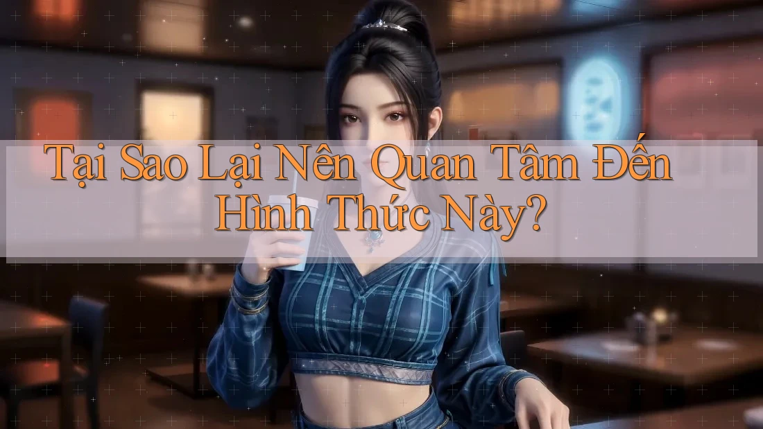 Tại Sao Lại Nên Quan Tâm Đến Hình Thức Này?