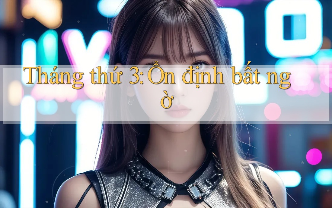 Tháng thứ 3: Ổn định bất ngờ