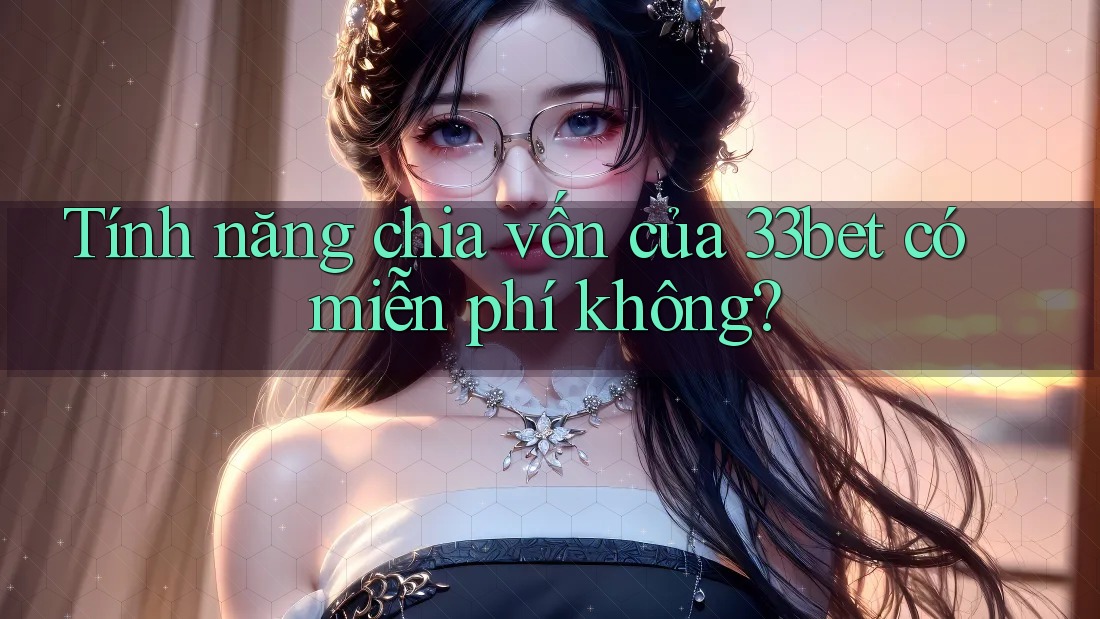 Tính năng chia vốn của 33bet có miễn phí không? Tính năng chia vốn của 33bet có miễn phí không?