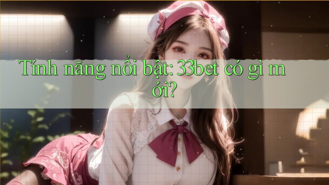 Tính năng nổi bật: 33bet có gì mới? Tính năng nổi bật: 33bet có gì mới?