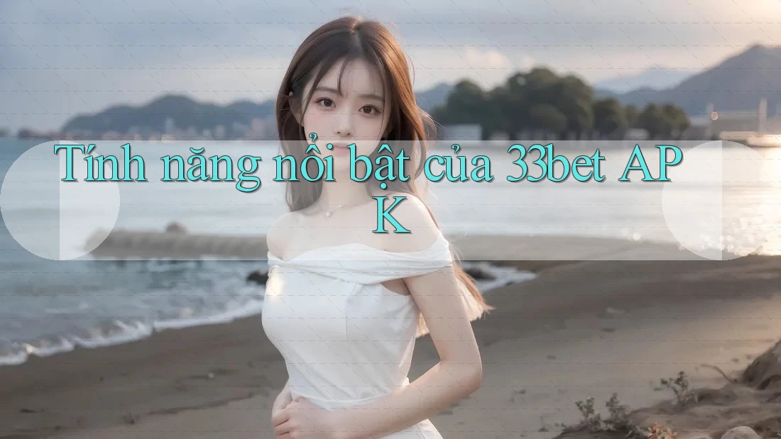 Tính năng nổi bật của 33bet APK Tính năng nổi bật của 33bet APK