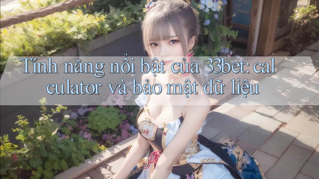 Tính năng nổi bật của 33bet: calculator và bảo mật dữ liệu Tính năng nổi bật của 33bet: calculator và bảo mật dữ liệu