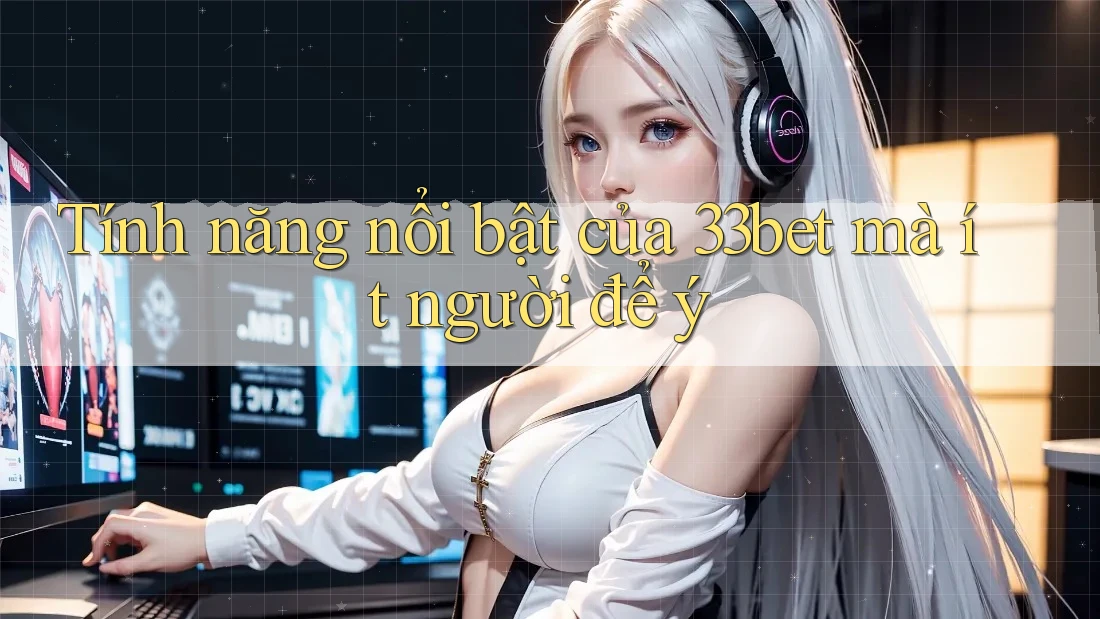 Tính năng nổi bật của 33bet mà ít người để ý