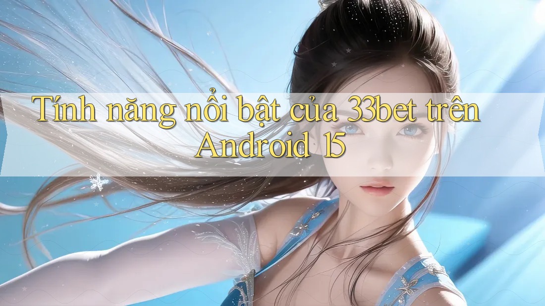Tính năng nổi bật của 33bet trên Android 15