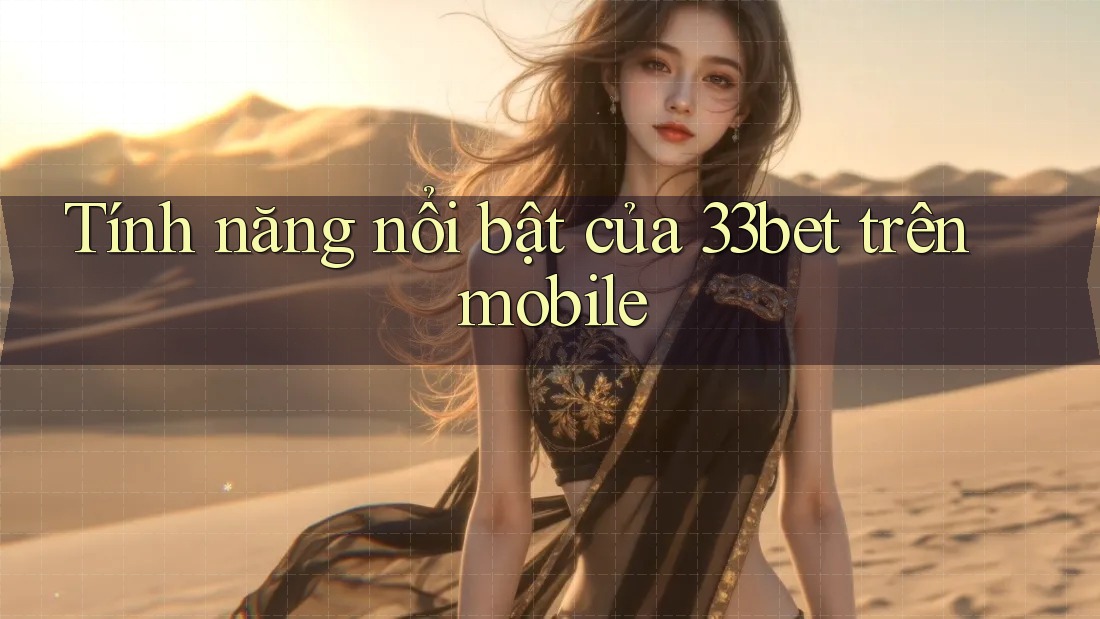 Tính năng nổi bật của 33bet trên mobile