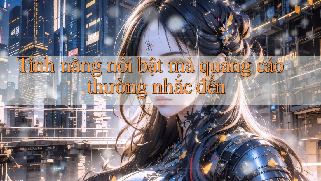 Tính năng nổi bật mà quảng cáo thường nhắc đến Tính năng nổi bật mà quảng cáo thường nhắc đến