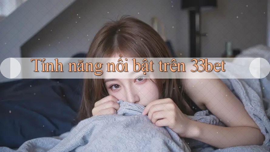Tính năng nổi bật trên 33bet Tính năng nổi bật trên 33bet