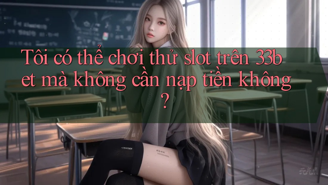 Tôi có thể chơi thử slot trên 33bet mà không cần nạp tiền không? Tôi có thể chơi thử slot trên 33bet mà không cần nạp tiền không?