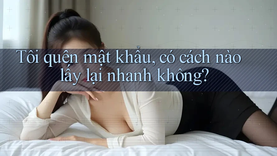 Tôi quên mật khẩu, có cách nào lấy lại nhanh không?