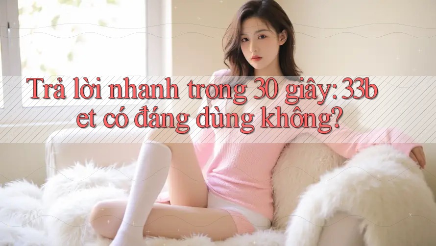 Trả lời nhanh trong 30 giây: 33bet có đáng dùng không? Trả lời nhanh trong 30 giây: 33bet có đáng dùng không?