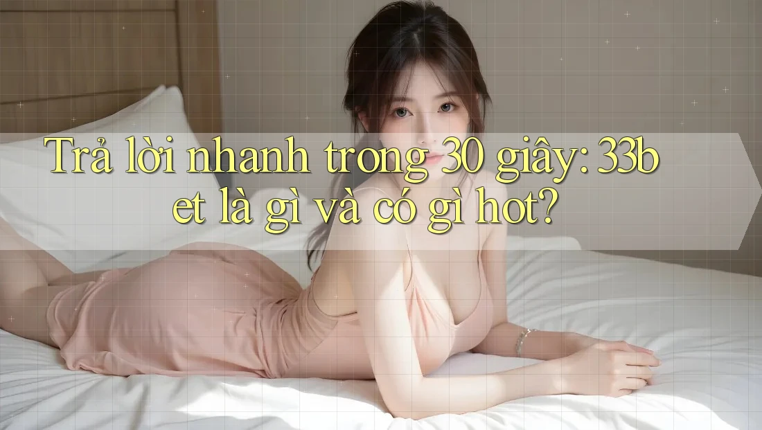 Trả lời nhanh trong 30 giây: 33bet là gì và có gì hot?