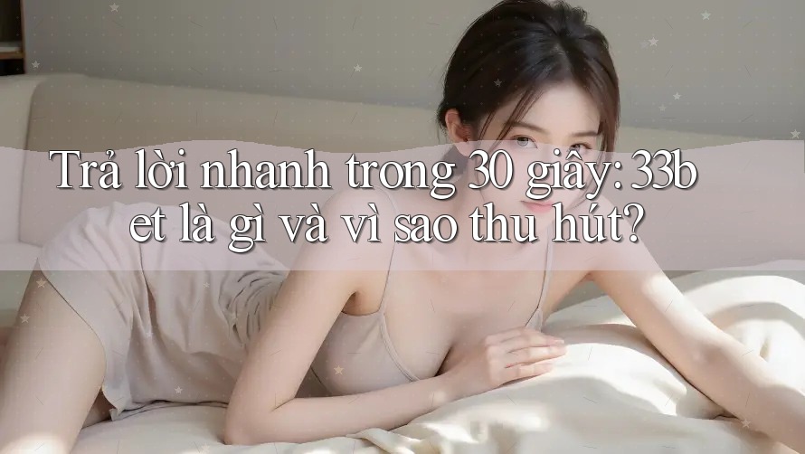 Trả lời nhanh trong 30 giây: 33bet là gì và vì sao thu hút? Trả lời nhanh trong 30 giây: 33bet là gì và vì sao thu hút?