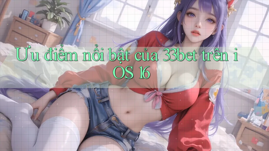 Ưu điểm nổi bật của 33bet trên iOS 16