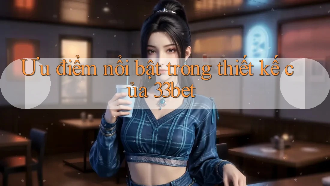 Ưu điểm nổi bật trong thiết kế của 33bet