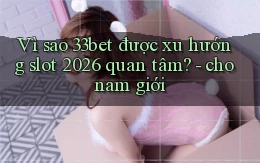 Vì sao 33bet được xu hướng slot 2026 quan tâm   cho nam giới